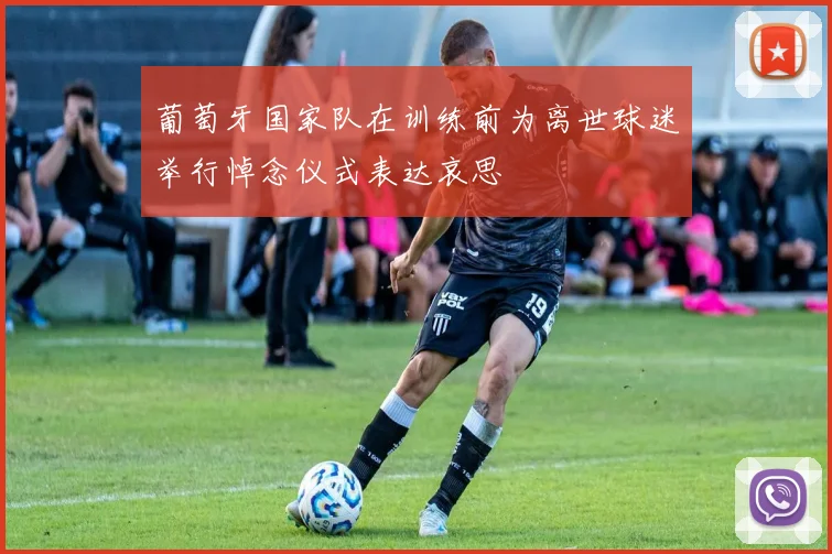 葡萄牙国家队在训练前为离世球迷举行悼念仪式表达哀思