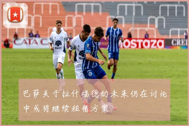 巴萨关于拉什福德的未来仍在讨论中或将继续租借方案