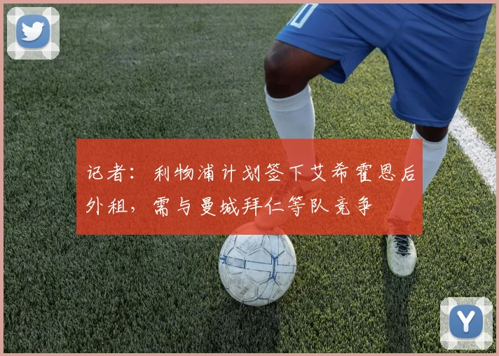 记者：利物浦计划签下艾希霍恩后外租，需与曼城拜仁等队竞争