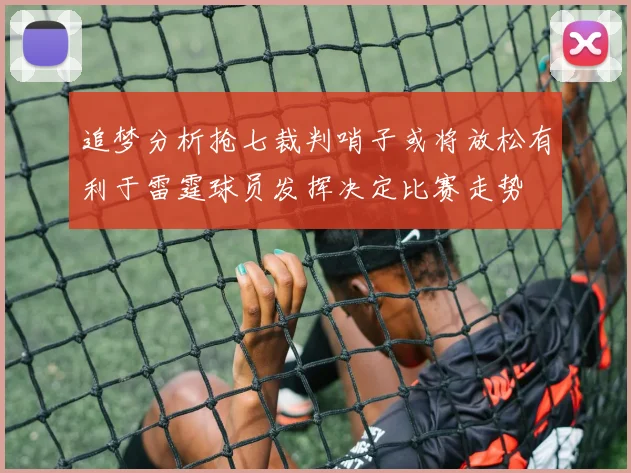 追梦分析抢七裁判哨子或将放松有利于雷霆球员发挥决定比赛走势