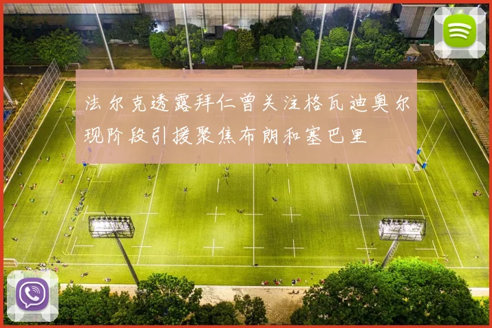 法尔克透露拜仁曾关注格瓦迪奥尔现阶段引援聚焦布朗和塞巴里