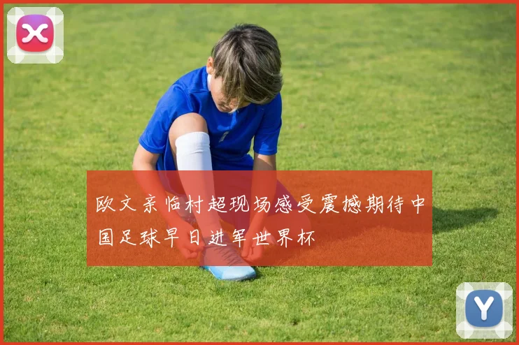 欧文亲临村超现场感受震撼期待中国足球早日进军世界杯