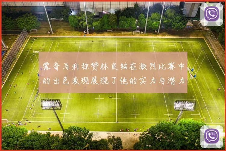 蒙哥马利称赞林良铭在激烈比赛中的出色表现展现了他的实力与潜力