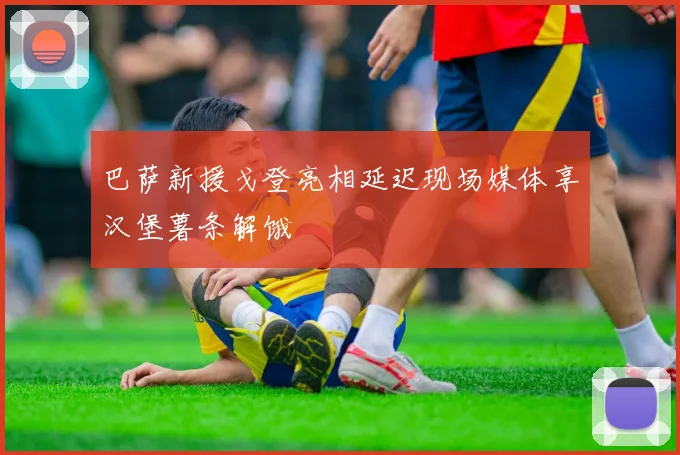 巴萨新援戈登亮相延迟现场媒体享汉堡薯条解饿